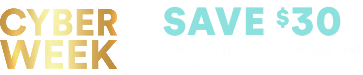 Cyber Week. Save $30 when you spend $100+ on dog food, cat food or cat litter.