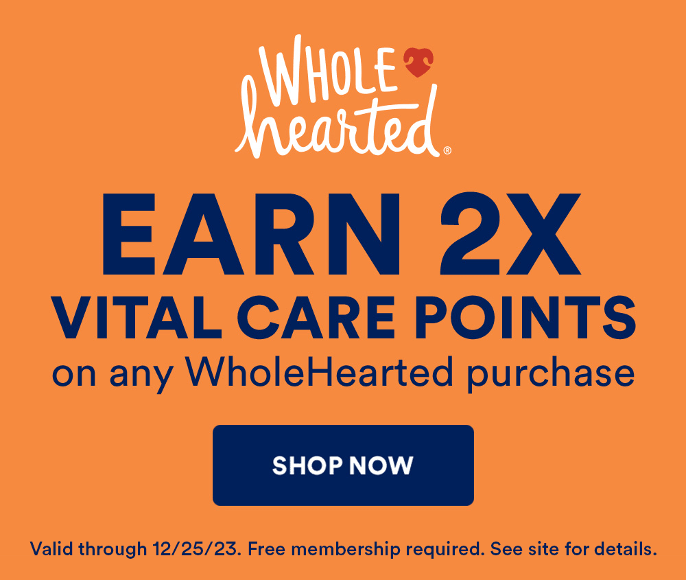 Earn 2X Vital Care Points on any WholeHearted purchase. Shop Now. Valid through 12/25/23. Free membership required. See site for details.