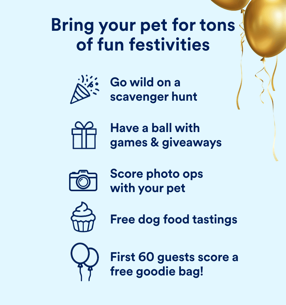 Bring your pet for tons of fun festivities. Go wild on a scavenger hunt. Have a ball with games & giveaways. Score photo ops with your pet. Free dog food tastings. First 60 guests score a free goodie bag!