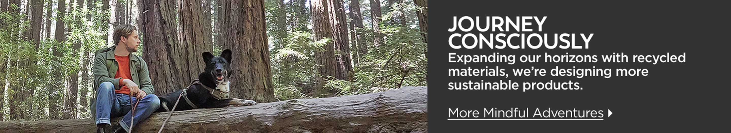 Journey Consciously. Expanding our horizons with recycled materials, we're designing more sustainable products. More Mindful Adventures.