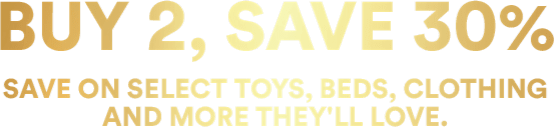Save on select toys, beds, clothing and more they'll love.
