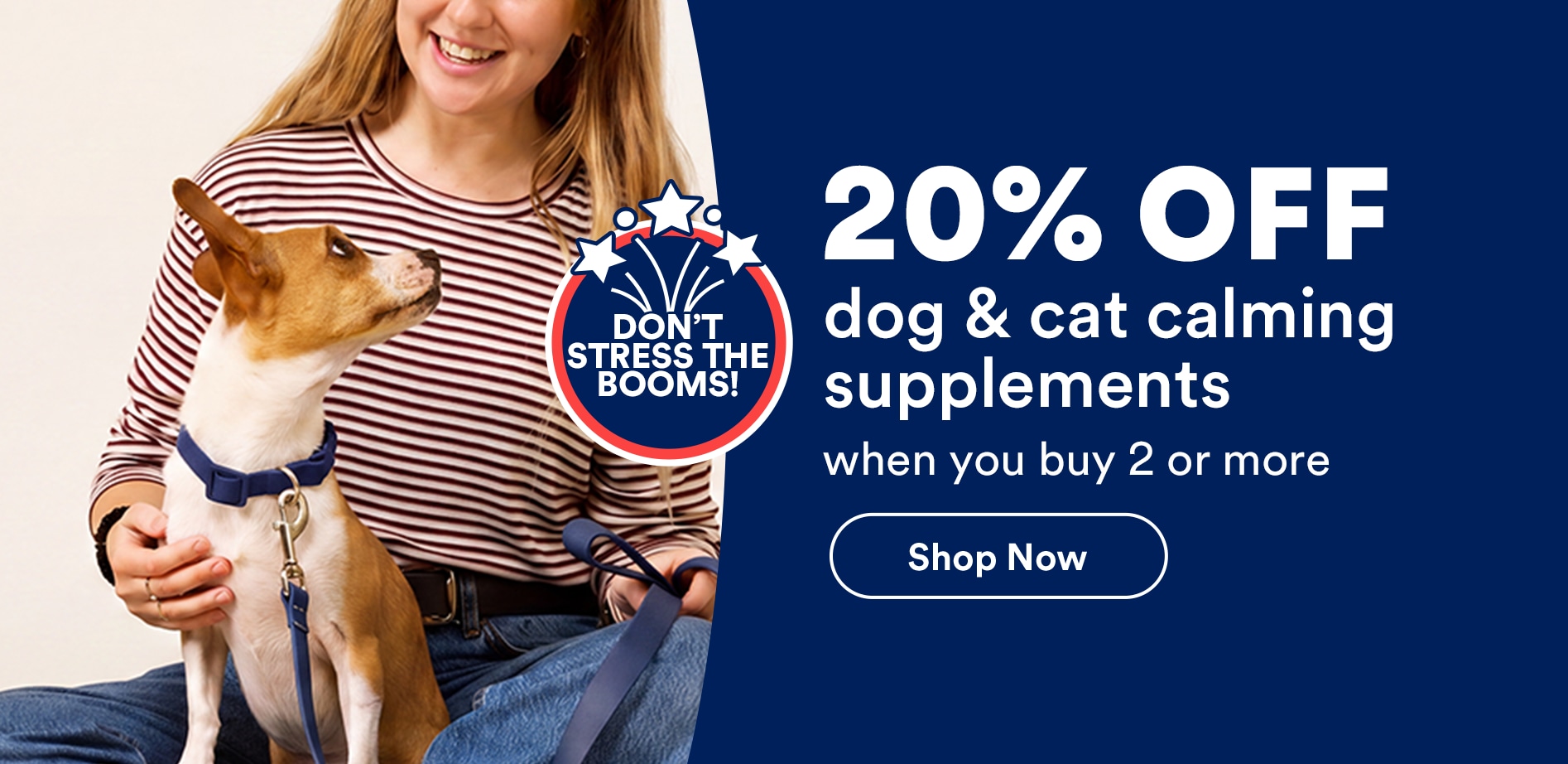 Don't stress the booms! 20% off dog & cat calming supplements when you buy 2 or more. Shop now.