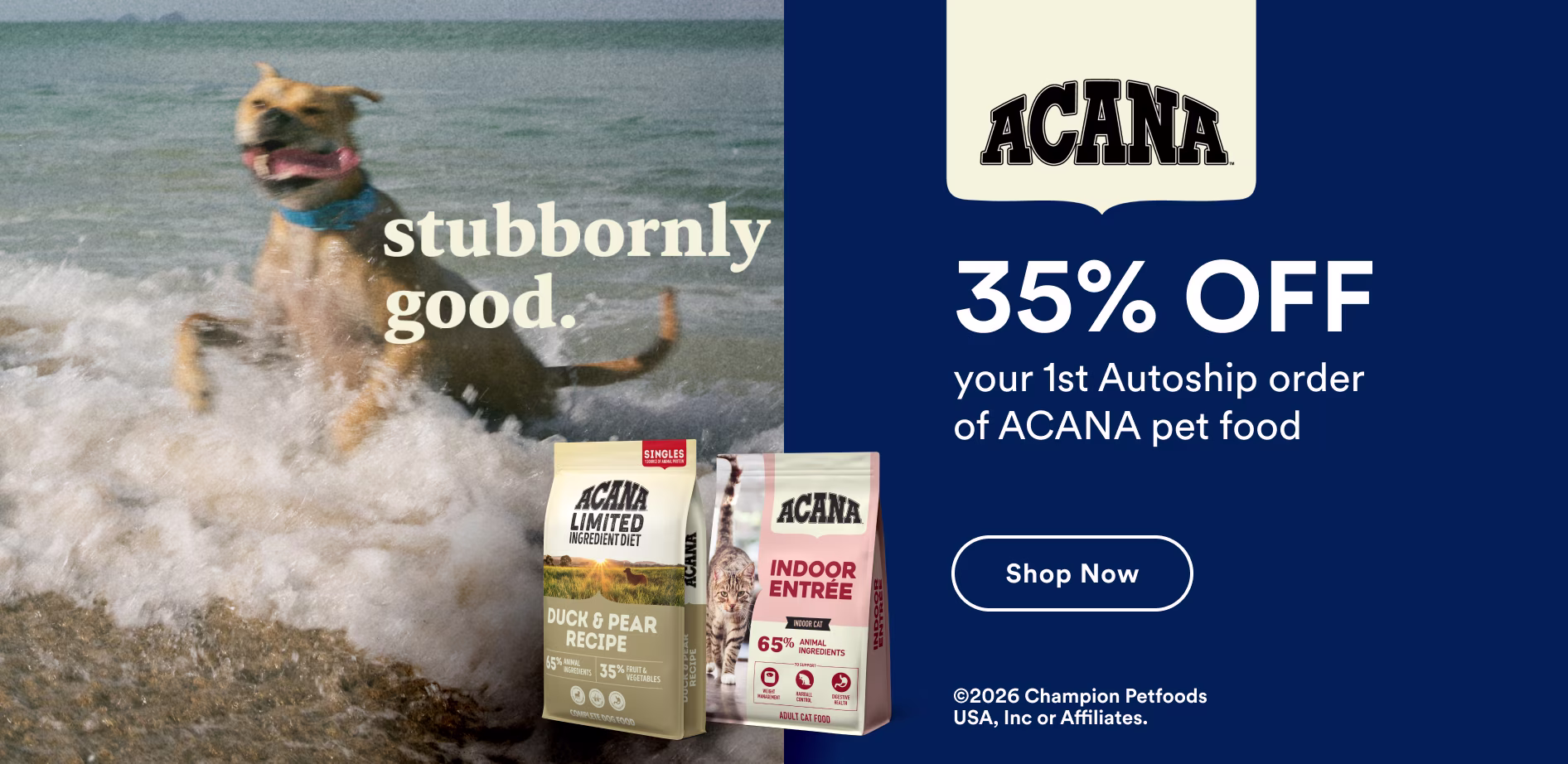 Acana. Stubbornly good. 35% off your 1st Autoship order of ACANA pet food. Shop now.