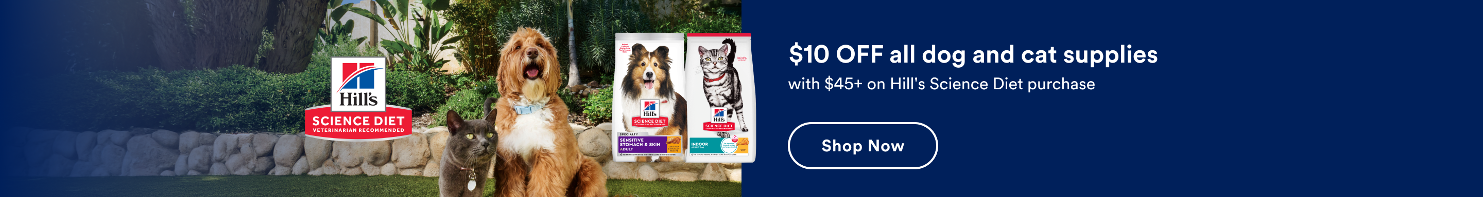 $10 OFF all dog and cat supplies with $45+ on Hill's Science Diet purchase. Shop Now.