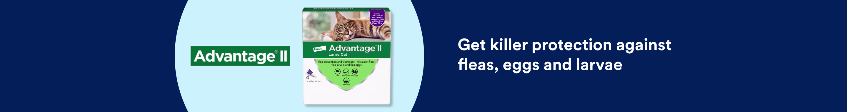 Advantage II. Get killer protection against fleas, eggs and larvae.