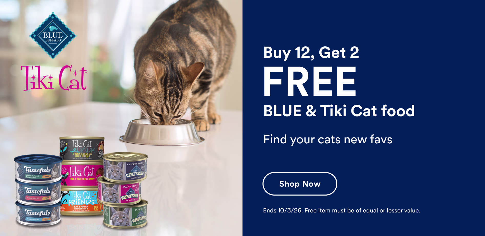 Buy 12, Get 2 FREE BLUE & Tiki Cat food. Find your cats new favs. Shop now. Ends 10/3/26. Free item must be of equal or lesser value.