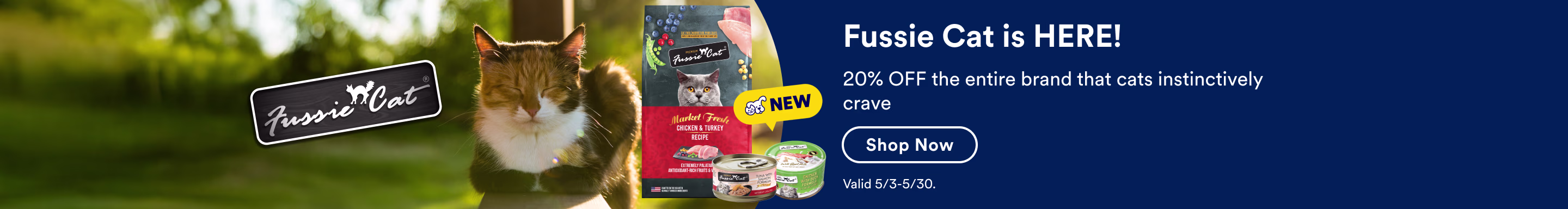 Fussie Cat is HERE! 20% OFF the entire brand that cats instinctively crave. Shop now. Valid 5/3-5/30.