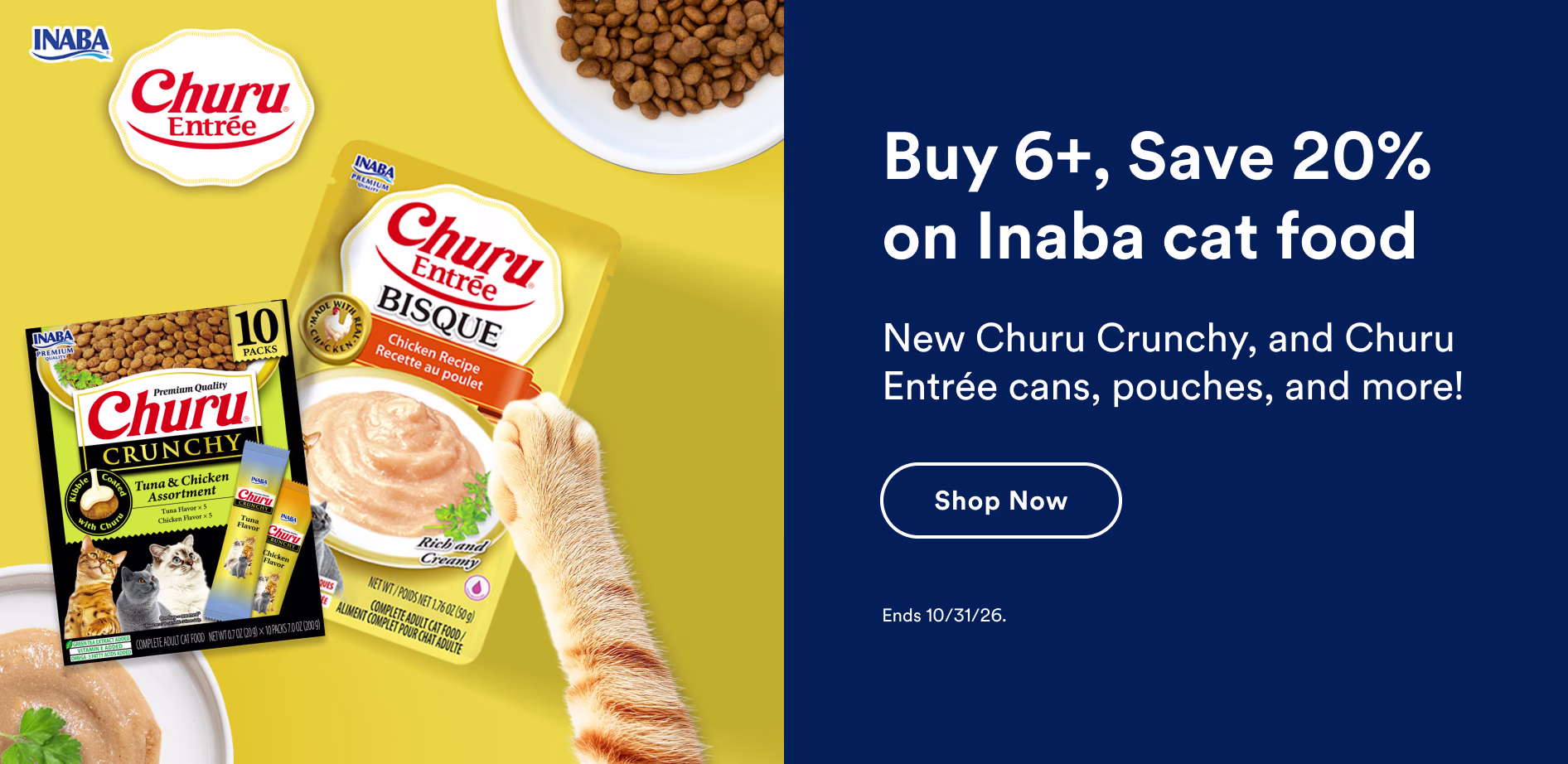 Buy 6+, Save 20% on Inaba cat food. New Churu Crunchy, and Churu Entrée cans, pouches, and more! Shop now. Ends 10/31/26.
