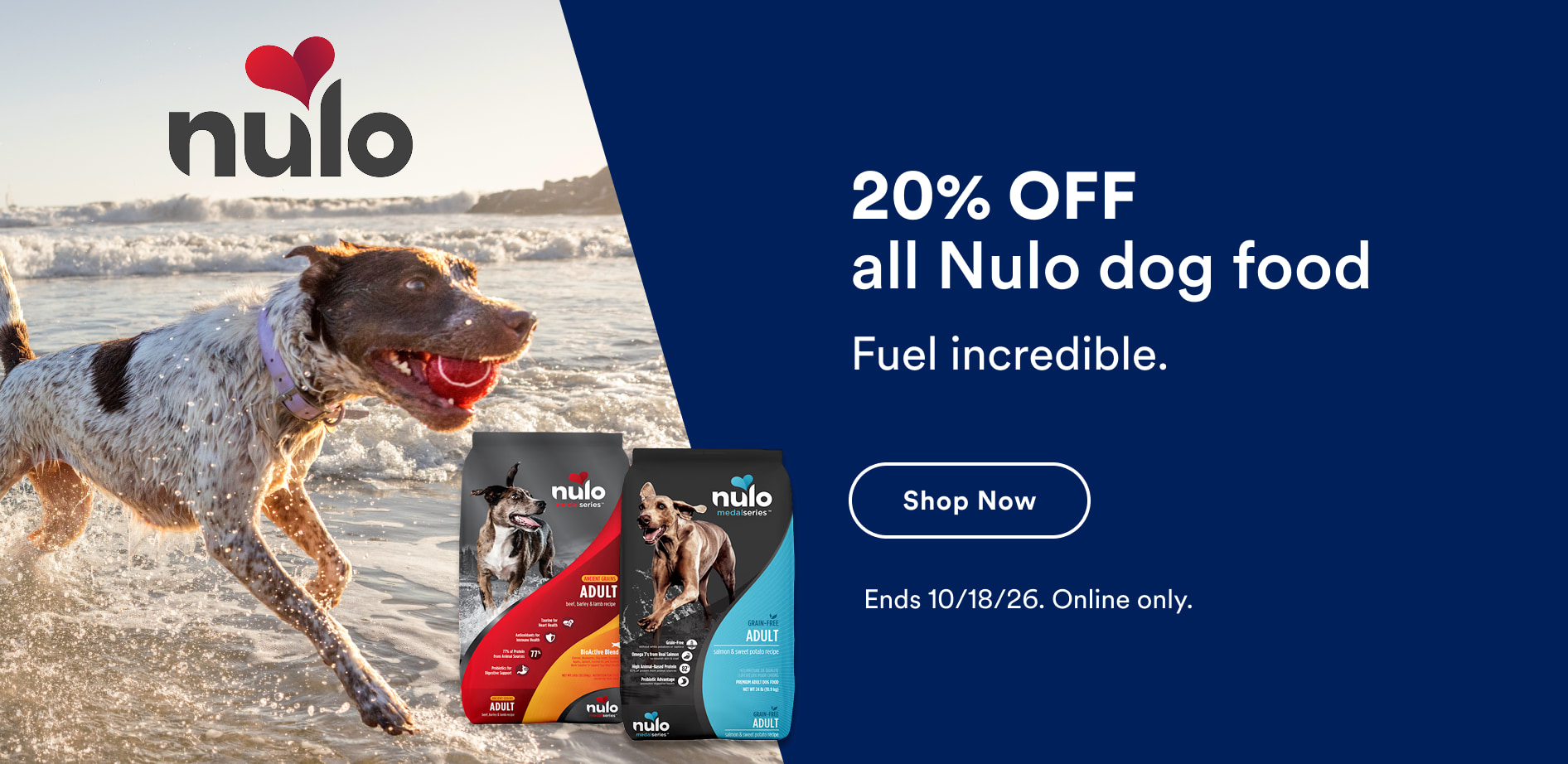20% OFF all Nulo dog food. Fuel incredible. Shop now. Ends 10/18/26. Online only.