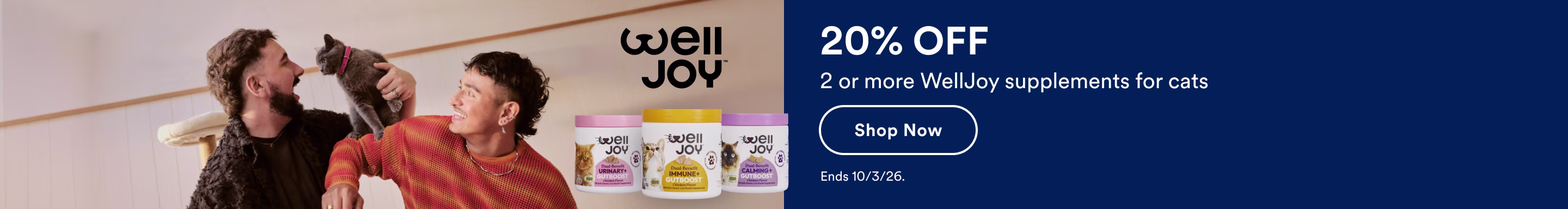 Welljoy. 20% off 2 or more WellJoy supplements for cats. Shop now. Ends 10/3/26.