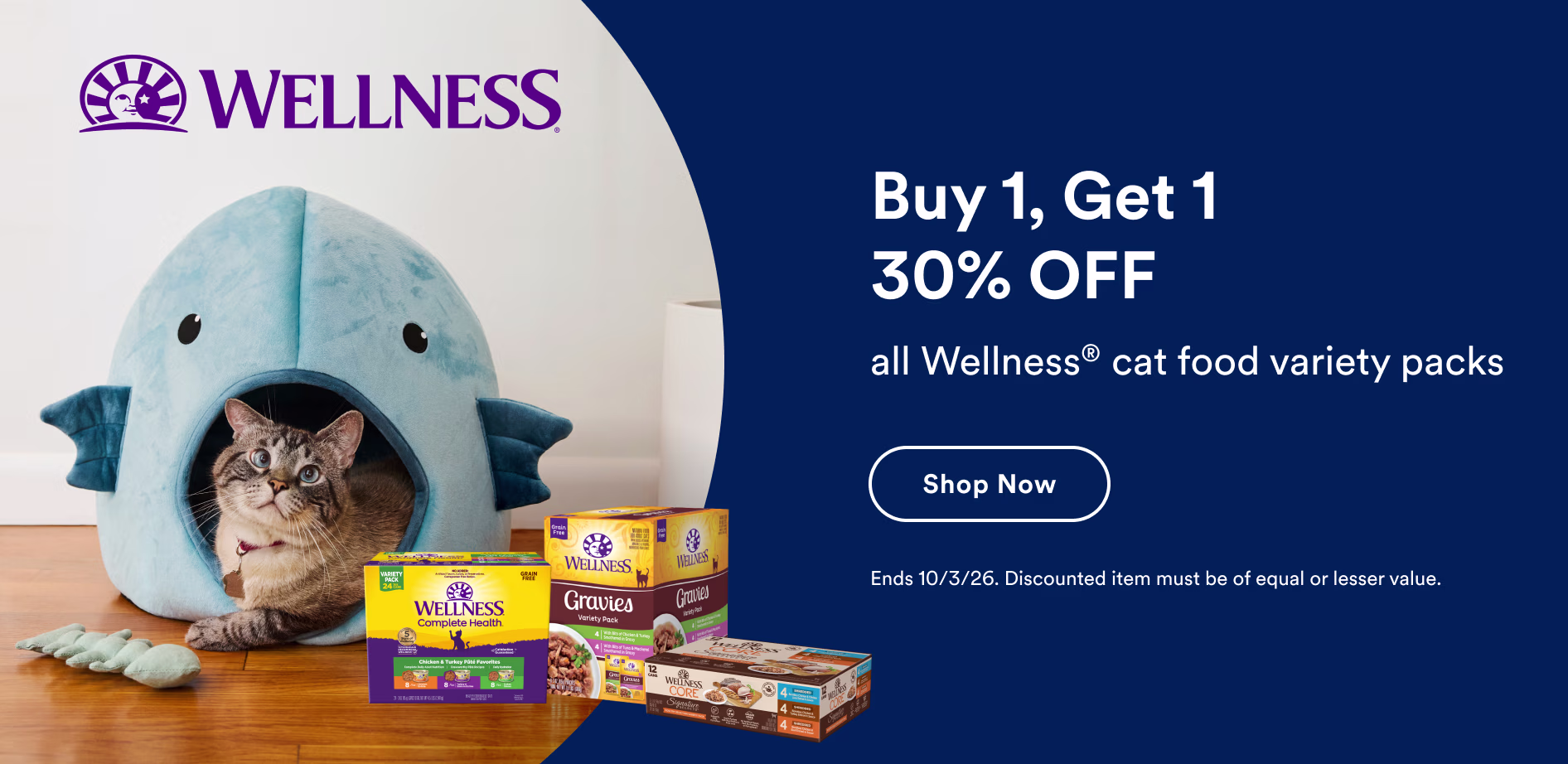 Wellness. Buy 1, Get 1 30% OFF all Wellness® cat food variety packs. Shop now. Ends 10/3/26. Discounted item must be of equal or lesser value. 