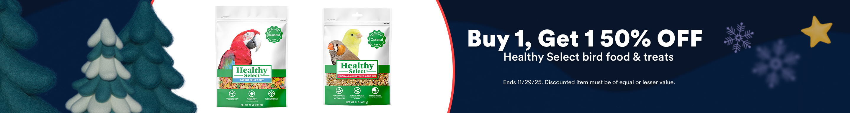 Buy 1, Get 1 50% OFF Healthy Select bird food & treats. Ends 11/29/25. Discounted item must be of equal or lesser value.