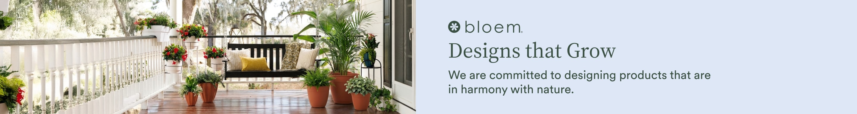 Bloem. Designs that Grow. We are committed to designing products that are in harmony with nature.