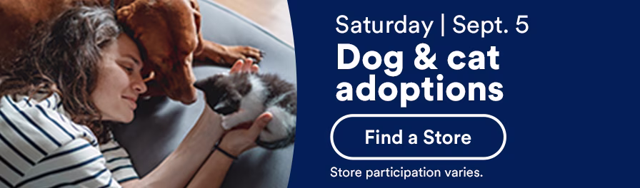Saturday, Sept. 5. Dog & cat adoptions. Learn more. Store participation varies.
