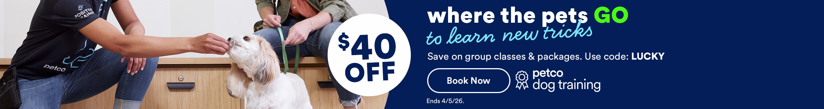 $40 OFF. Where the pets go to learn new tricks. Save on group classes & packages. Use code: LUCKY. Book Now. Ends 4/5/26. Petco dog training.