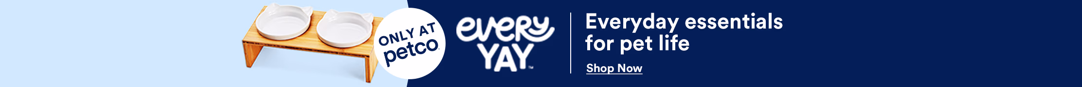 Only At Petco. Every Yay. Everyday essentials for pet life. Shop Now.