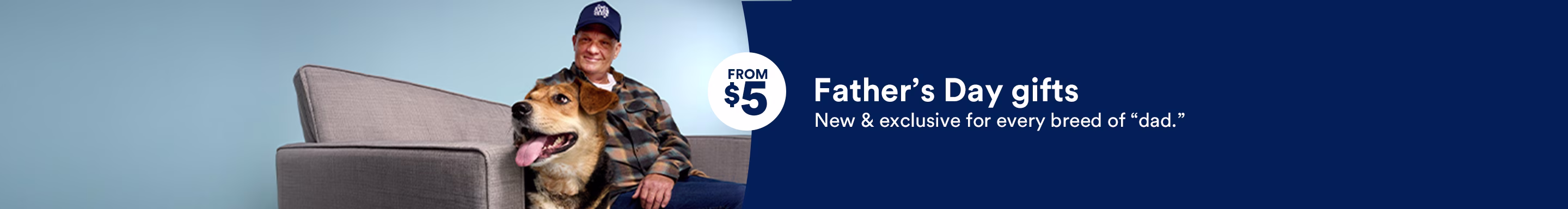 From $5. Father’s Day gifts. New & exclusive for every breed of “dad.”