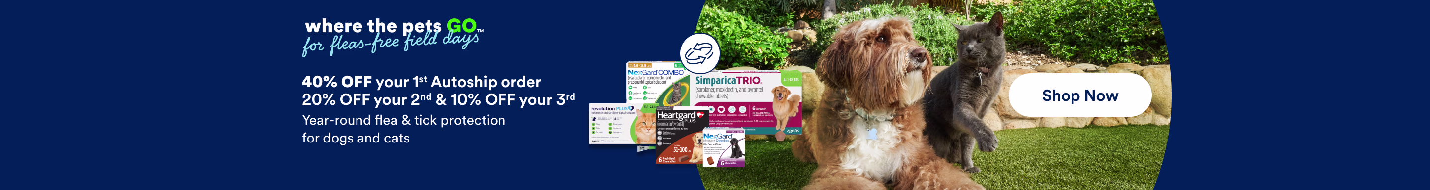 Where the pets GO for fleas-free field days. 40% OFF your 1st Autoship order. 20% OFF your 2nd & 10% OFF your 3rd. Year-round flea & tick protection for dogs and cats. Shop Now. See Details.