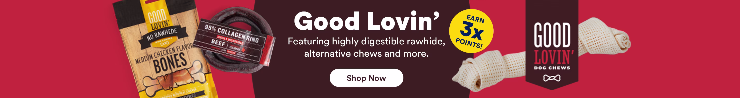 Good Lovin' Featuring highly digestible rawhide, alternative chews and more. Shop Now. Earn 3X Points!