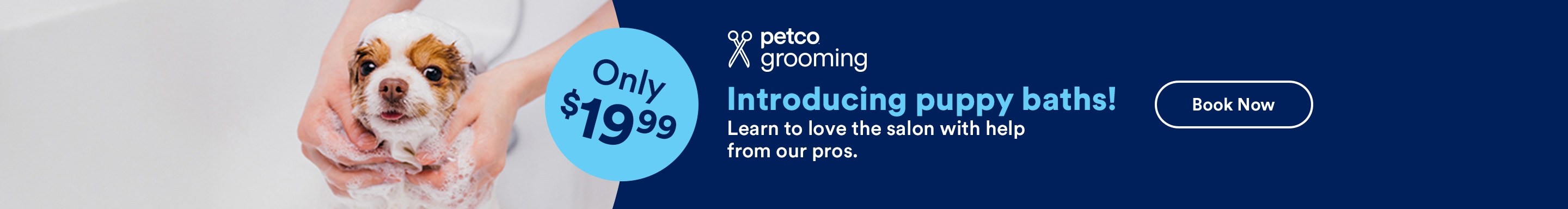 Only $19.99. Petco Grooming. Introducing puppy baths! Book Now. Must be 6 months old or under. See Details.