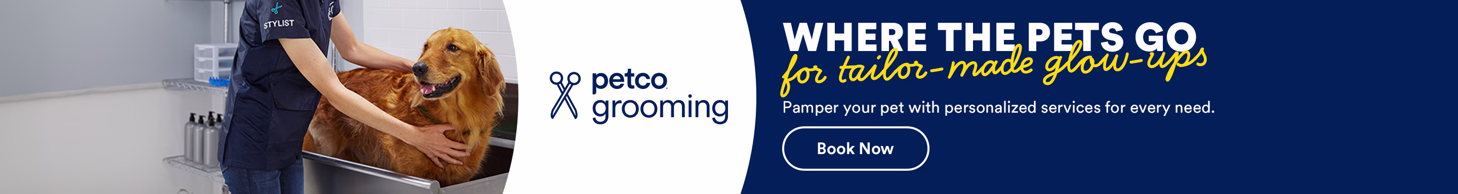 Petco grooming. Where the pets go for tailor-made glow-ups. Pamper your pet with personalized services for every need. Book now.