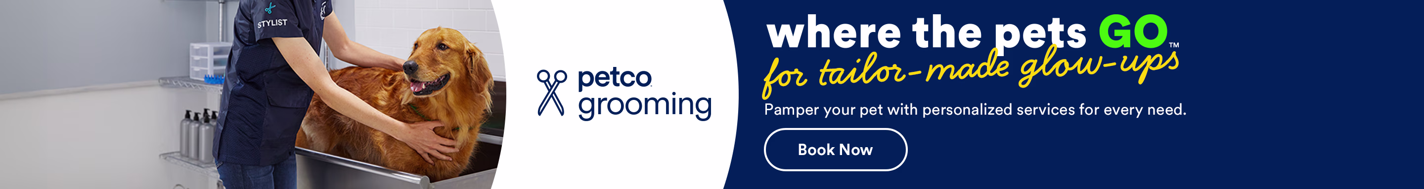 Petco grooming. Where the pets go for tailor-made glow-ups. Pamper your pet with personalized services for every need. Book now.