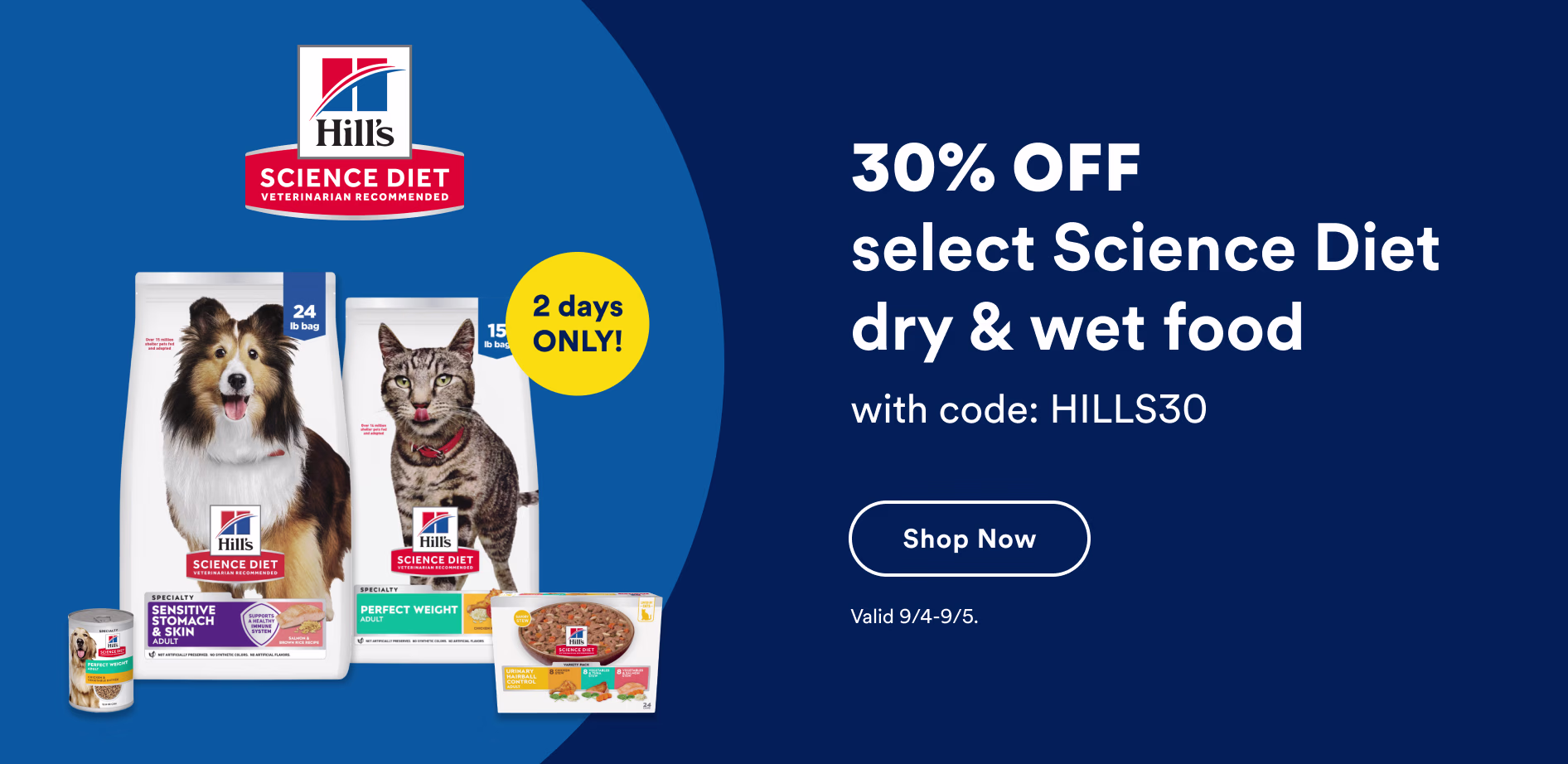 30% OFF select Science Diet dry & wet food with code: HILLS30. Shop now. Valid 9/4-9/5.