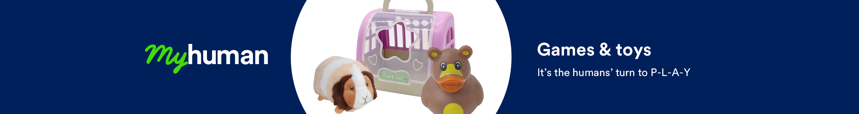 My human. Games & toys. It’s the humans’ turn to P-L-A-Y.