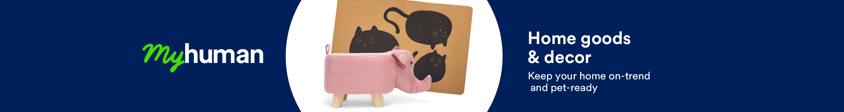 My human. Home goods & decor. Keep your home on-trend and pet-ready.