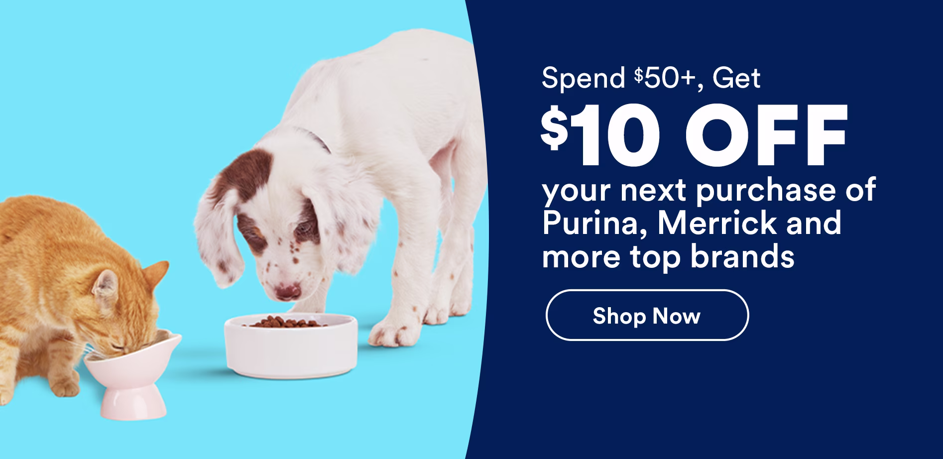 Spend $50+, Get $10 OFF your next purchase of Purina, Merrick and more top brands. Shop now.