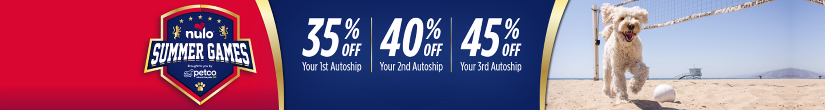 Nulo Summer Games. Brought to by Petco. 35% off your first Autoship order. 40% off your second Autoship order. 45% off your third Autoship order. Ends 8/15/26. Terms apply. See details.