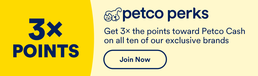 Petco Perks. Get 3x the points toward Petco Cash on all ten of our exclusive brands. Join now.