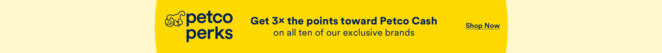 Petco Perks. Get 3× the points toward Petco Cash on all ten of our exclusive brands. Shop now.