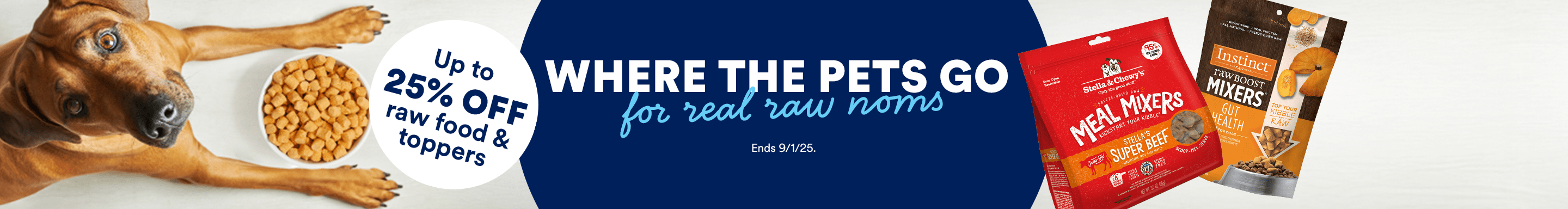 Where the pets go for real raw noms. Up to 25% off raw food and toppers. Ends 9/1/25.