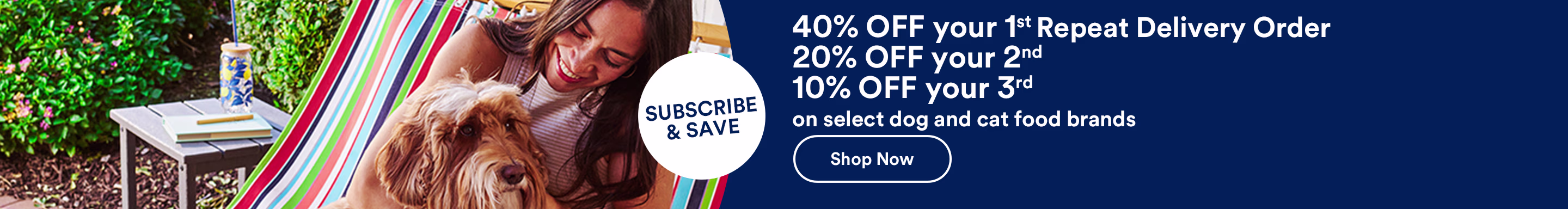 Subscribe & save. 40% OFF your 1st Repeat Delivery Order 20% OFF your second 10% OFF your 3rd on select dog and cat food brands. Shop Now. Valid through 4/18/26. See Details.