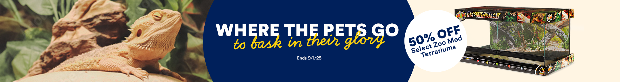 Where the pets go to bask in their glory. Ends 9/1/25. 50% OFF Select Zoo Med Terrariums.