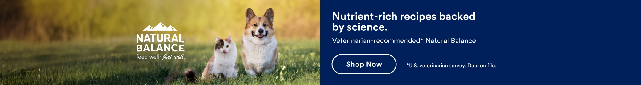 Natural Balance. Nutrient-rich recipes backed by science. Veterinarian-recommended* Natural Balance. Shop Now. *U.S. veterinarian survey. Data on file.