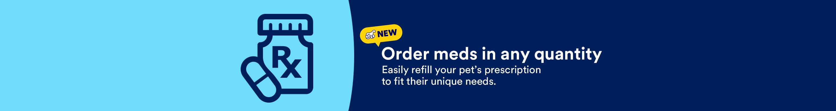 Order meds in any quantity. Easily refill your pet’s prescription to fit their unique needs.
