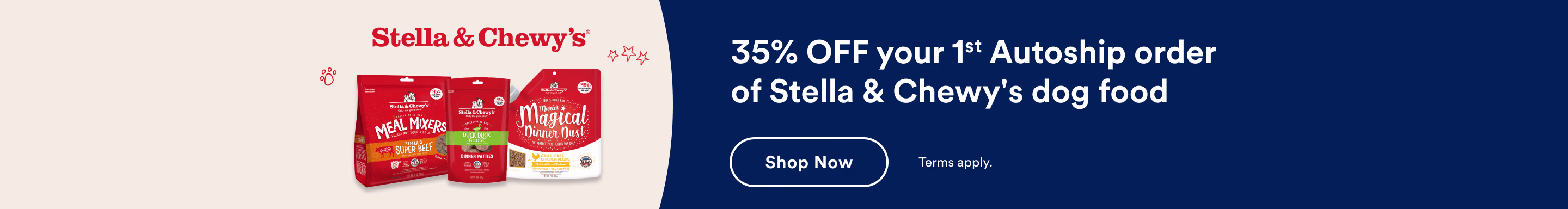 35% OFF your 1st Autoship order of Stella & Chewy's dog food. Shop Now. Terms Apply.