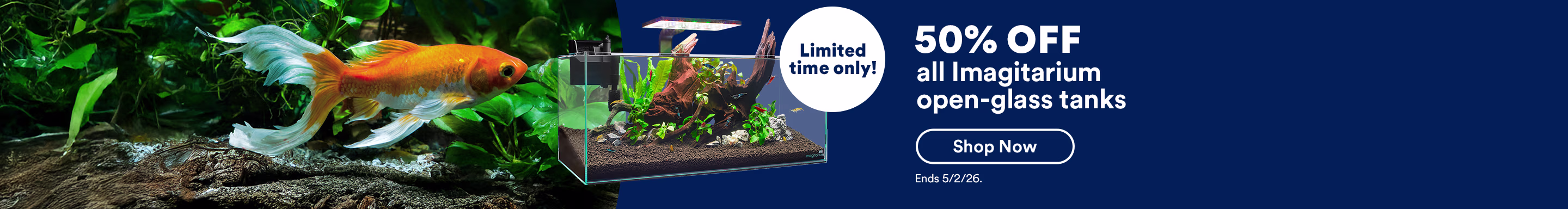 Limited time only! 50% off all Imagitarium open-glass tanks. Shop now. Ends 4/5/26.