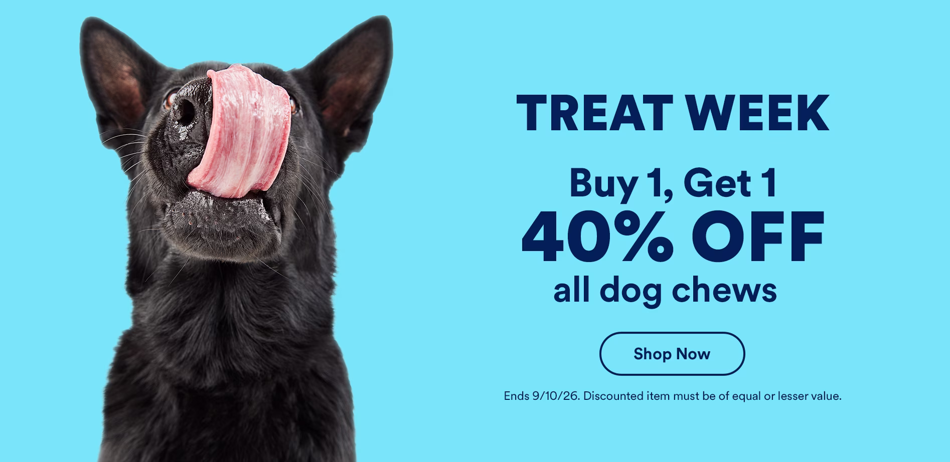 Treat Week. Buy 1, get 1 40% off all dog chews. Shop now. Ends 9/10/26. Discounted item must be of equal or lesser value.