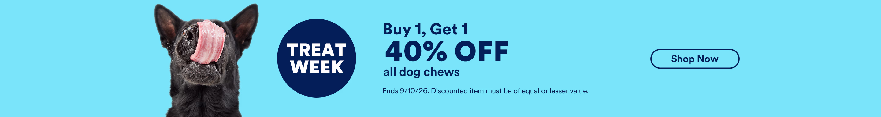 Treat Week. Buy 1, get 1 40% off all dog chews. Shop now. Ends 9/10/26. Discounted item must be of equal or lesser value.