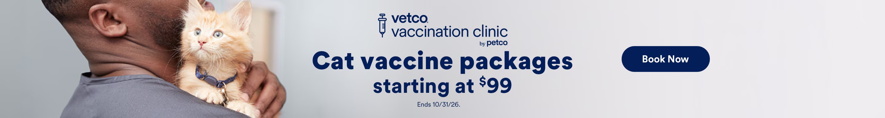 Vetco Vaccination Clinic by Petco. Cat vaccine packages starting at $99. Ends 10/31/26. Book Now.