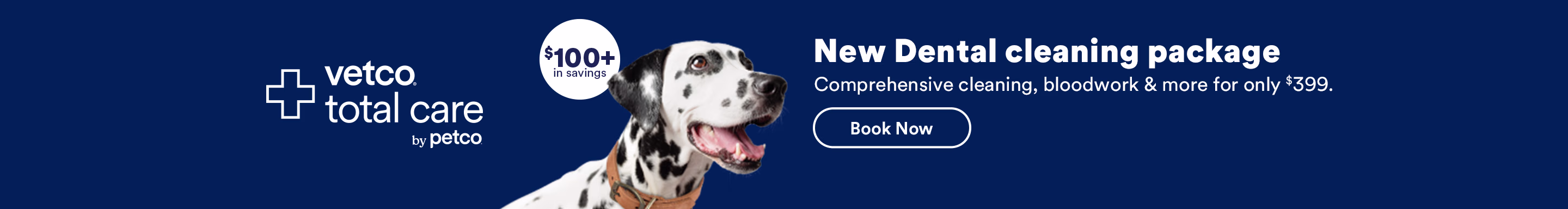 Vetco Total Care by Petco. $100+ in savings. New Dental cleaning package. Comprehensive cleaning, bloodwork & more for only $399. Book Now. See Details.