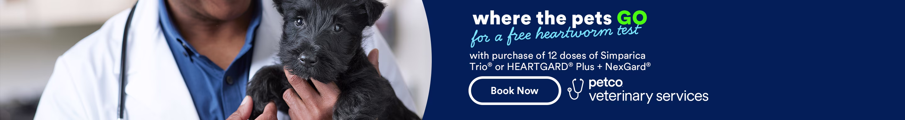 Where the pets go for a free heartworm test with purchase of 12 doses of Simparica Trio® or HEARTGARD® Plus + NexGard® Book Now. Ends 5/2/26. Petco Veterinary Services.