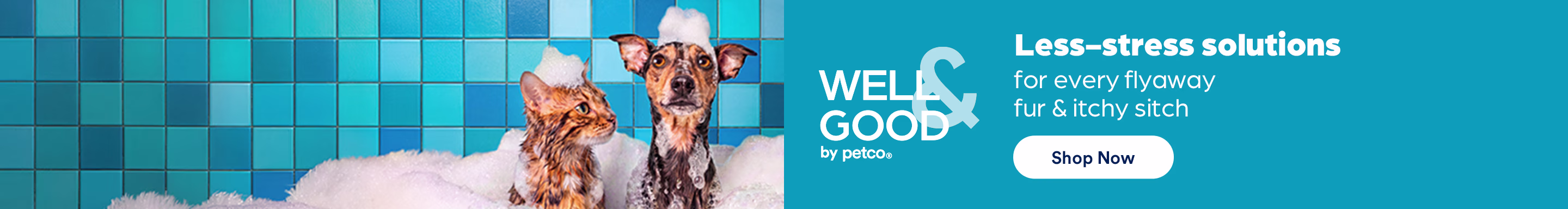Well & Good by Petco. Less-stress solutions for every flyaway fur & itchy sitch. Shop Now.
