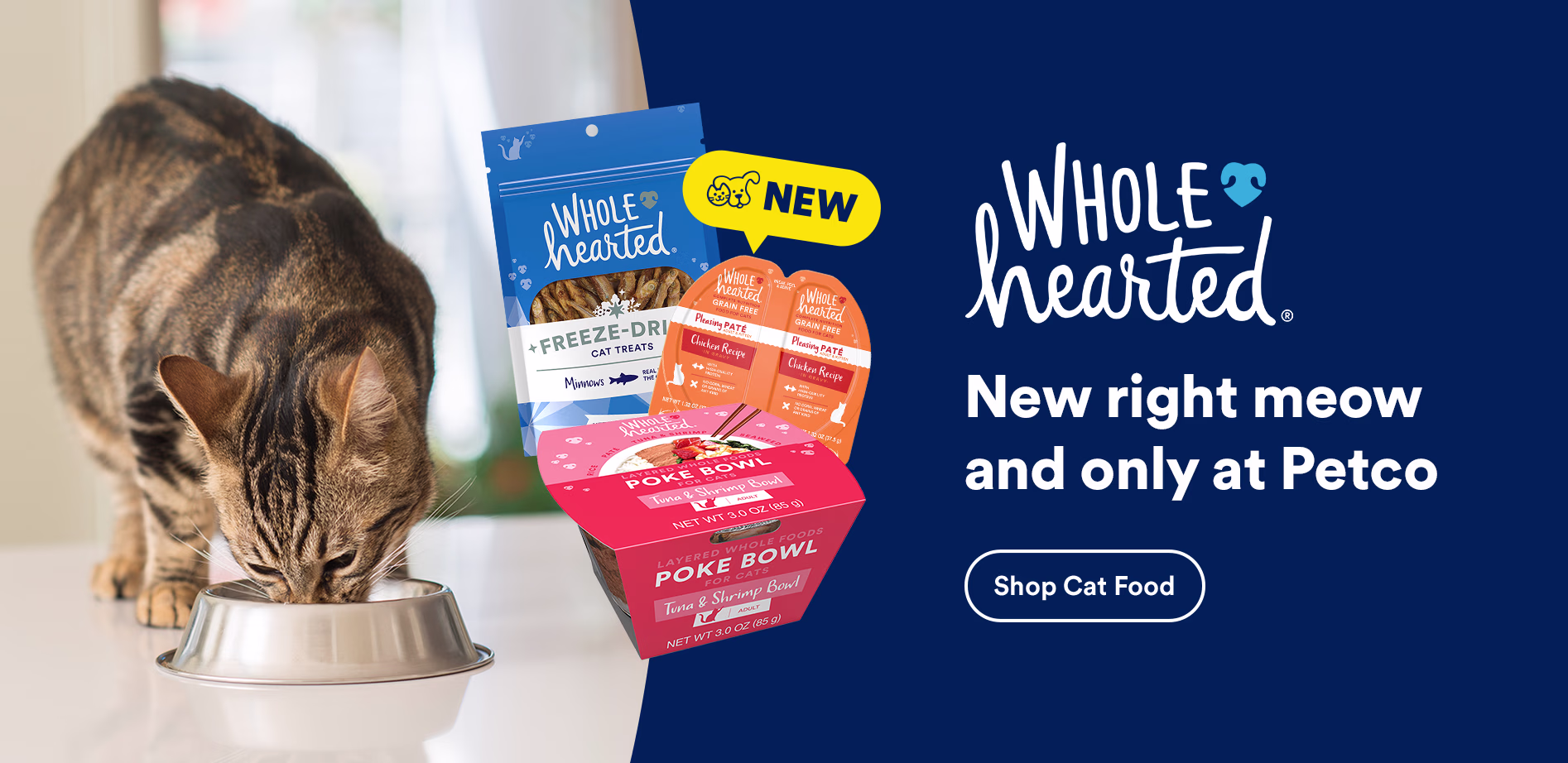 New! WholeHearted. New right meow and only at Petco. Shop cat food.