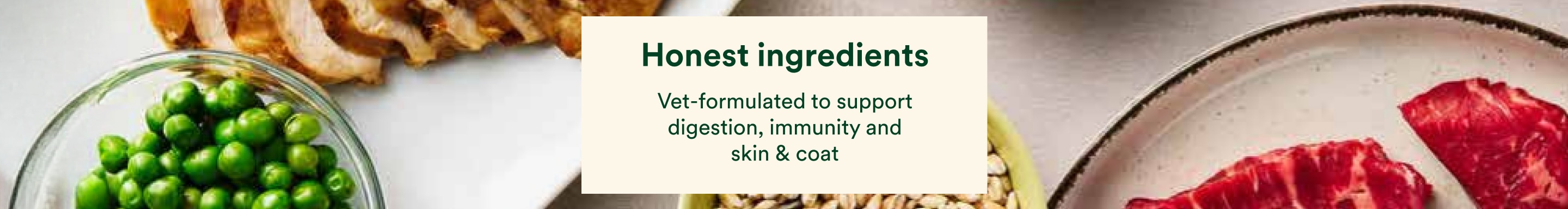 Your Pet's Kitchen. Honest ingredients. Vet-formulated to support digestion, immunity and skin & coat.